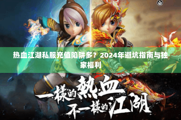 热血江湖私服充值陷阱多?2024年避坑指南与独家福利 热血江湖私服充值陷阱多?2024年避坑指南与独家福利
