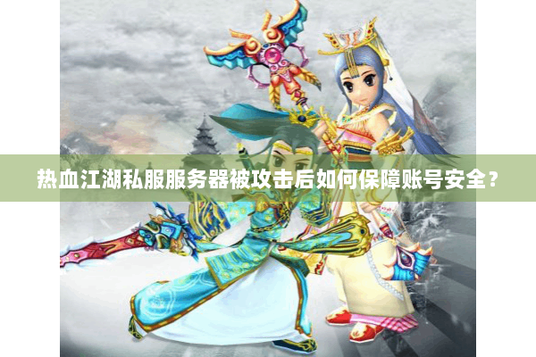 热血江湖私服服务器被攻击后如何保障账号安全? 热血江湖私服服务器被攻击后如何保障账号安全?