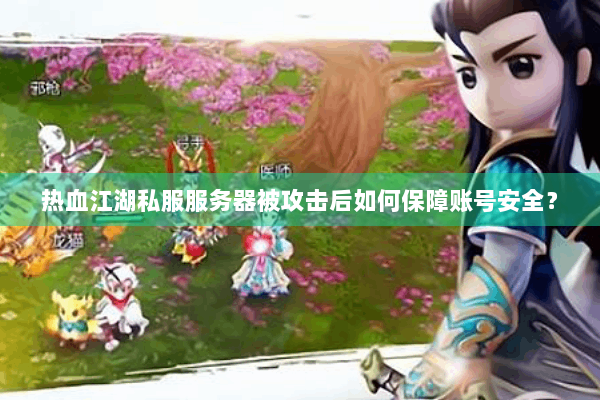 热血江湖私服服务器被攻击后如何保障账号安全? 热血江湖私服服务器被攻击后如何保障账号安全?
