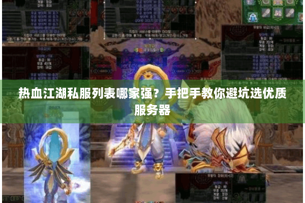 热血江湖私服列表哪家强？手把手教你避坑选优质服务器