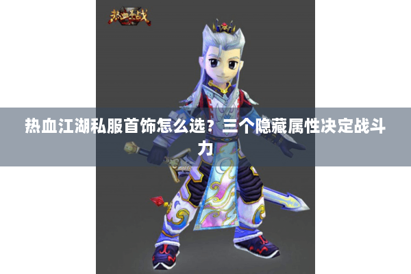 热血江湖私服首饰怎么选？三个隐藏属性决定战斗力