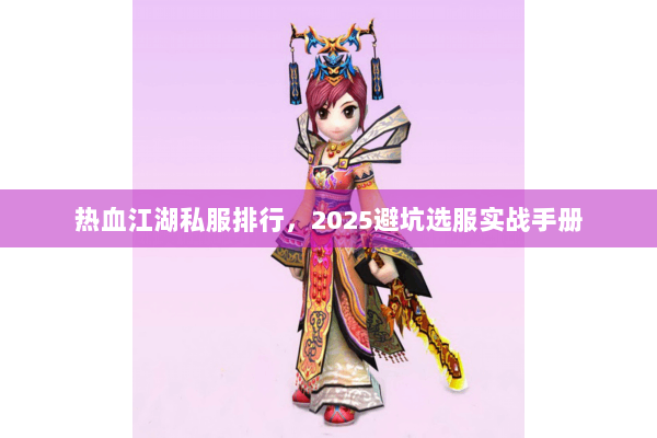 热血江湖私服排行,2025避坑选服实战手册 热血江湖私服排行,2025避坑选服实战手册