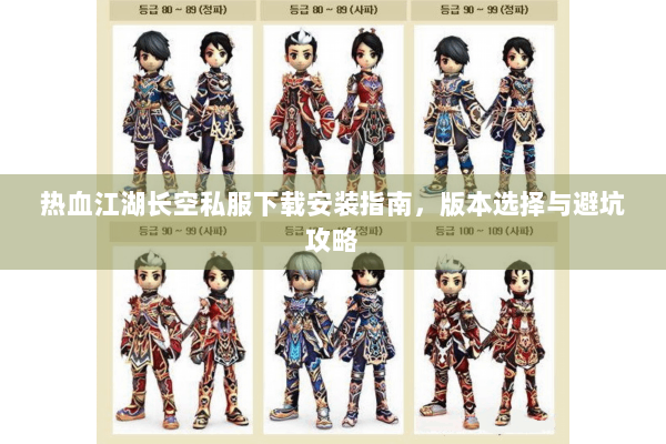 热血江湖长空私服下载安装指南，版本选择与避坑攻略