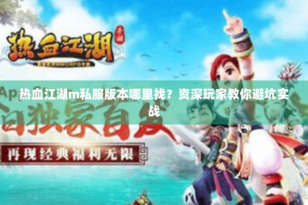 热血江湖m私服版本哪里找?资深玩家教你避坑实战 热血江湖m私服版本哪里找?资深玩家教你避坑实战