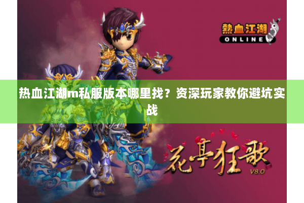 热血江湖m私服版本哪里找?资深玩家教你避坑实战 热血江湖m私服版本哪里找?资深玩家教你避坑实战