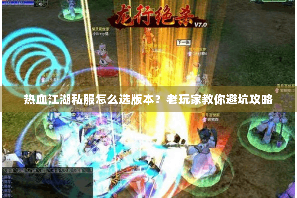 热血江湖私服怎么选版本?老玩家教你避坑攻略 热血江湖私服怎么选版本?老玩家教你避坑攻略