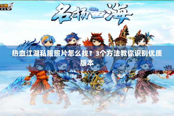 热血江湖私服照片怎么找?3个方法教你识别优质版本 热血江湖私服照片怎么找?3个方法教你识别优质版本