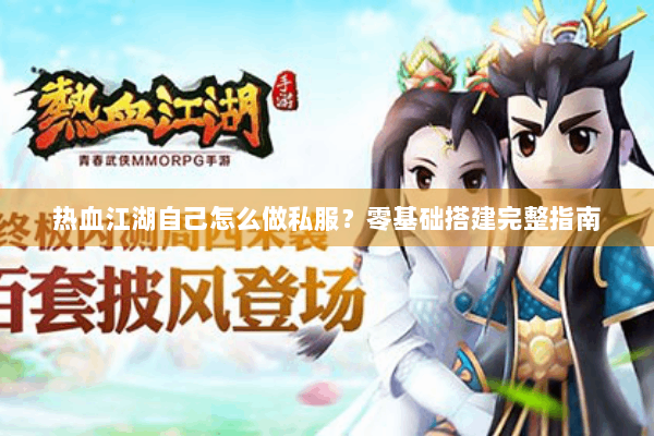 热血江湖自己怎么做私服?零基础搭建完整指南 热血江湖自己怎么做私服?零基础搭建完整指南