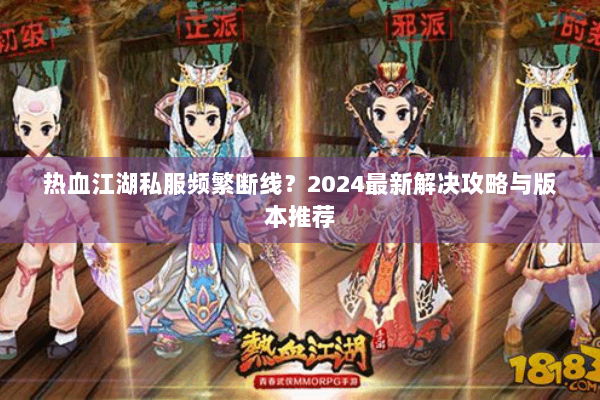 热血江湖私服频繁断线？2024最新解决攻略与版本推荐