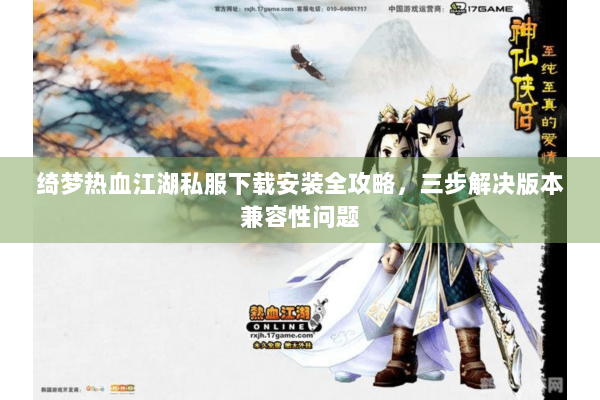 绮梦热血江湖私服下载安装全攻略，三步解决版本兼容性问题