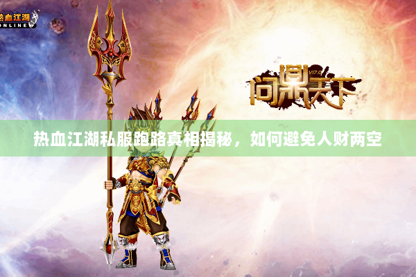 热血江湖私服跑路真相揭秘,如何避免人财两空 热血江湖私服跑路真相揭秘,如何避免人财两空