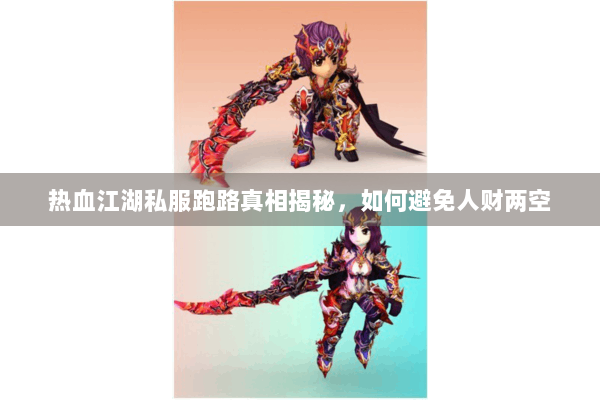 热血江湖私服跑路真相揭秘,如何避免人财两空 热血江湖私服跑路真相揭秘,如何避免人财两空