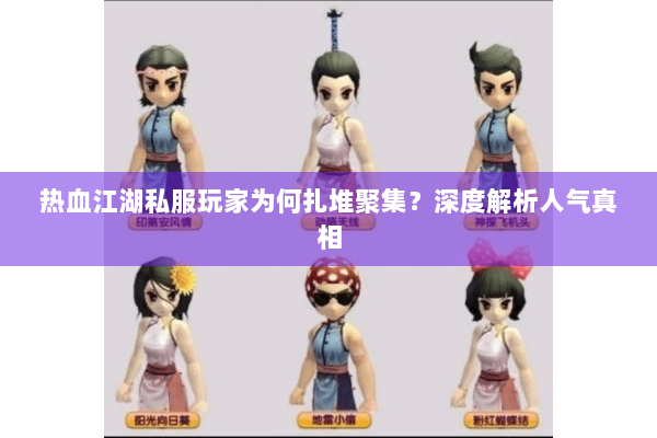 热血江湖私服玩家为何扎堆聚集?深度解析人气真相 热血江湖私服玩家为何扎堆聚集?深度解析人气真相