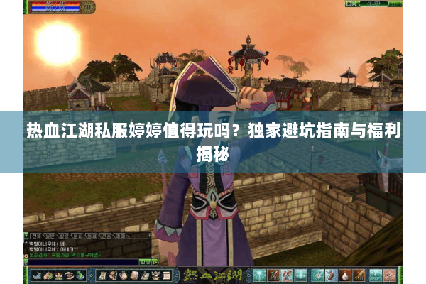 热血江湖私服婷婷值得玩吗？独家避坑指南与福利揭秘