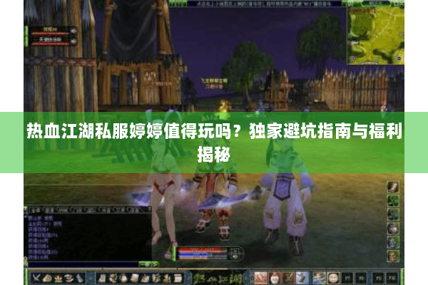 热血江湖私服婷婷值得玩吗?独家避坑指南与福利揭秘 热血江湖私服婷婷值得玩吗?独家避坑指南与福利揭秘