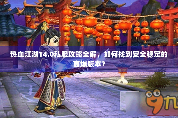 热血江湖14.0私服攻略全解，如何找到安全稳定的高爆版本？