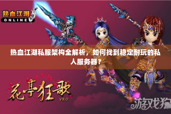 热血江湖私服架构全解析,如何找到稳定耐玩的私人服务器? 热血江湖私服架构全解析,如何找到稳定耐玩的私人服务器?