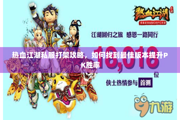 热血江湖私服打架攻略,如何找到最佳版本提升PK胜率 热血江湖私服打架攻略,如何找到最佳版本提升PK胜率