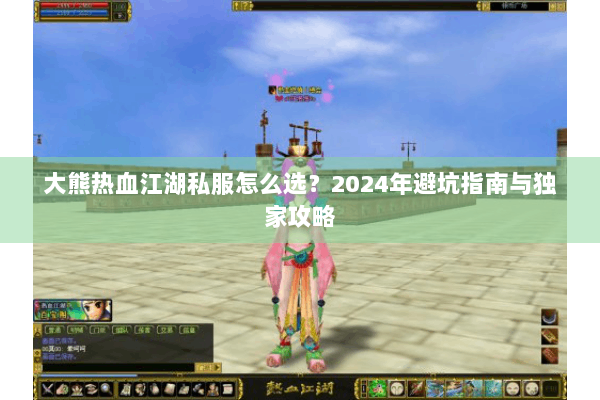 大熊热血江湖私服怎么选？2024年避坑指南与独家攻略