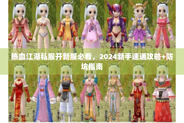 热血江湖私服开新服必看，2024新手速通攻略+防坑指南