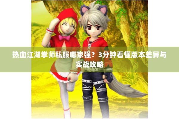 热血江湖拳师私服哪家强？3分钟看懂版本差异与实战攻略