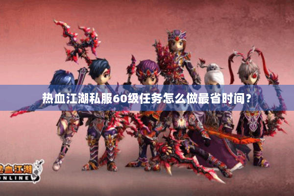 热血江湖私服60级任务怎么做最省时间？