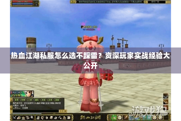 热血江湖私服怎么选不踩雷？资深玩家实战经验大公开