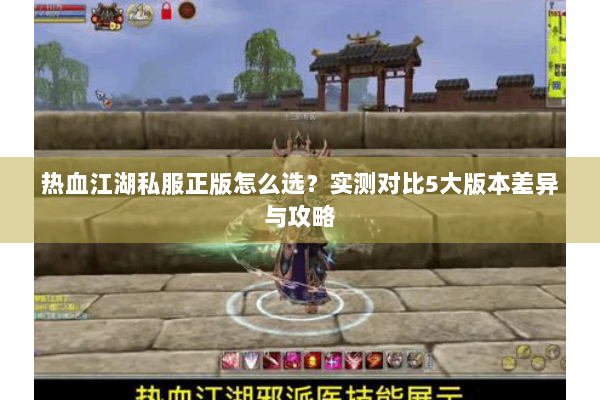 热血江湖私服正版怎么选？实测对比5大版本差异与攻略