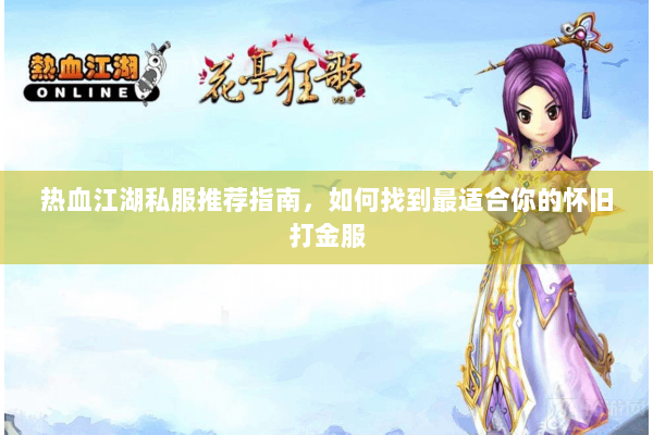 热血江湖私服推荐指南，如何找到最适合你的怀旧打金服