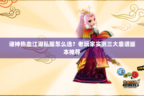 诸神热血江湖私服怎么选？老玩家实测三大靠谱版本推荐