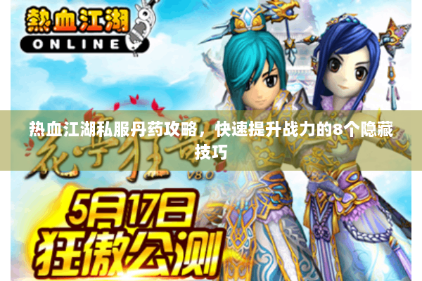 热血江湖私服丹药攻略，快速提升战力的8个隐藏技巧