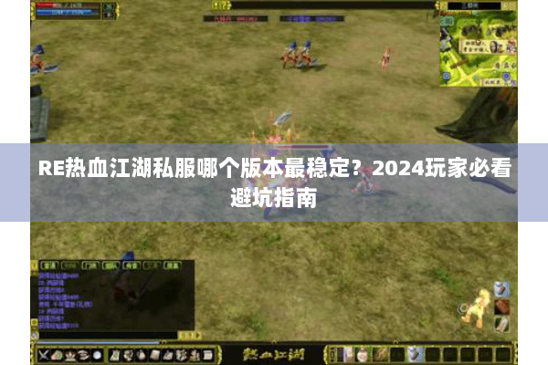 RE热血江湖私服哪个版本最稳定？2024玩家必看避坑指南