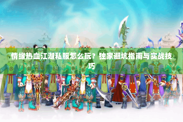 情缘热血江湖私服怎么玩？独家避坑指南与实战技巧