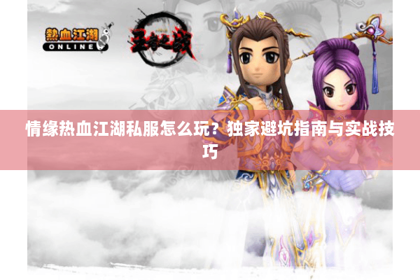 情缘热血江湖私服怎么玩？独家避坑指南与实战技巧