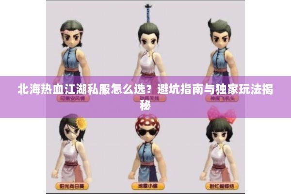 北海热血江湖私服怎么选?避坑指南与独家玩法揭秘 北海热血江湖私服怎么选?避坑指南与独家玩法揭秘