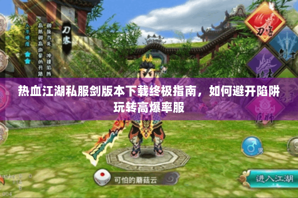 热血江湖私服剑版本下载终极指南，如何避开陷阱玩转高爆率服