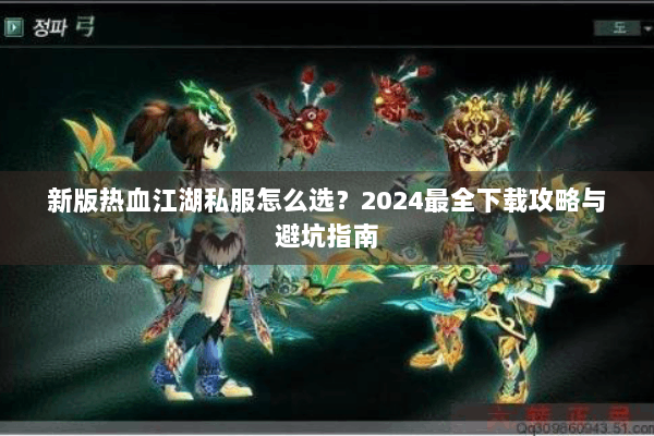 新版热血江湖私服怎么选？2024最全下载攻略与避坑指南