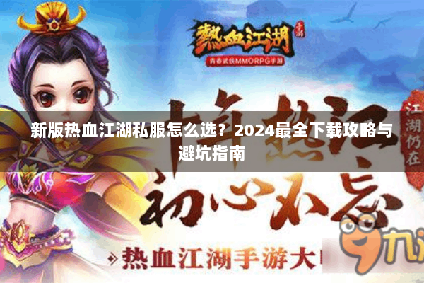 新版热血江湖私服怎么选？2024最全下载攻略与避坑指南