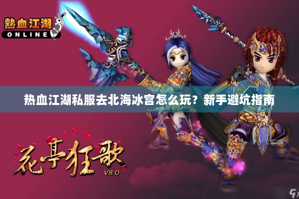 热血江湖私服去北海冰宫怎么玩?新手避坑指南 热血江湖私服去北海冰宫怎么玩?新手避坑指南