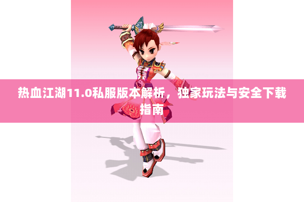 热血江湖11.0私服版本解析，独家玩法与安全下载指南