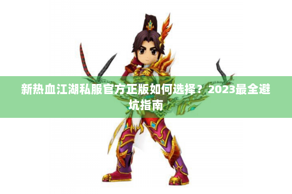 新热血江湖私服官方正版如何选择?2023最全避坑指南 新热血江湖私服官方正版如何选择?2023最全避坑指南