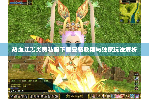 热血江湖炎黄私服下载安装教程与独家玩法解析