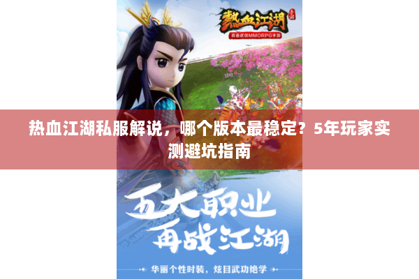热血江湖私服解说,哪个版本最稳定?5年玩家实测避坑指南 热血江湖私服解说,哪个版本最稳定?5年玩家实测避坑指南