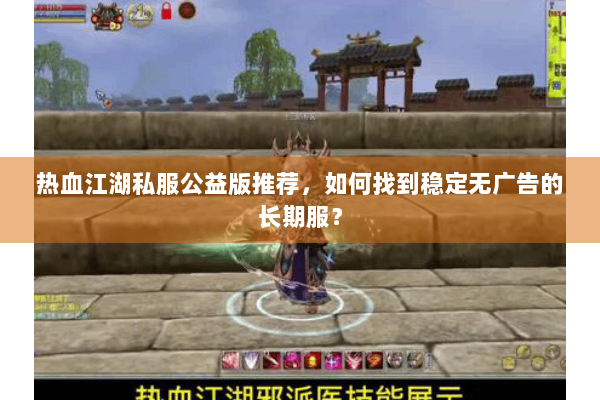 热血江湖私服公益版推荐,如何找到稳定无广告的长期服? 热血江湖私服公益版推荐,如何找到稳定无广告的长期服?