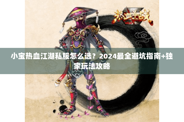 小宝热血江湖私服怎么选？2024最全避坑指南+独家玩法攻略