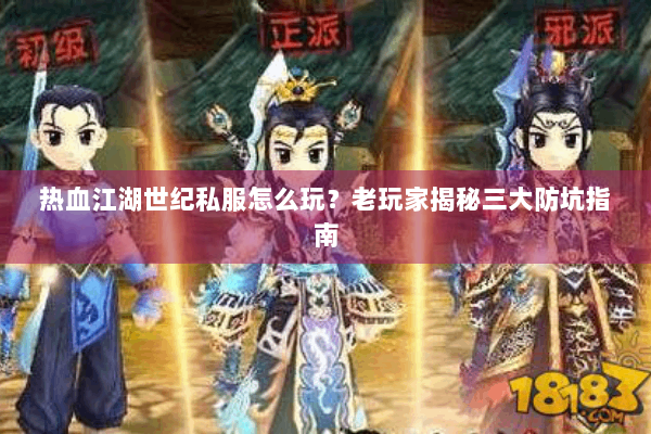 热血江湖世纪私服怎么玩?老玩家揭秘三大防坑指南 热血江湖世纪私服怎么玩?老玩家揭秘三大防坑指南