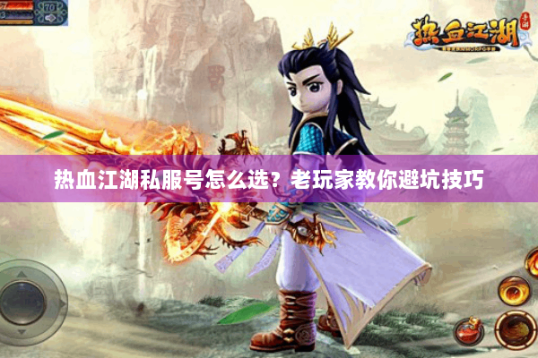 热血江湖私服号怎么选？老玩家教你避坑技巧