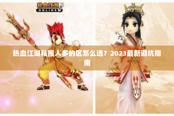 热血江湖私服人多的区怎么选?2023最新避坑指南 热血江湖私服人多的区怎么选?2023最新避坑指南