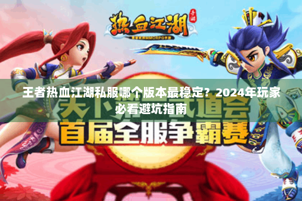 王者热血江湖私服哪个版本最稳定？2024年玩家必看避坑指南