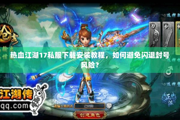 热血江湖17私服下载安装教程,如何避免闪退封号风险? 热血江湖17私服下载安装教程,如何避免闪退封号风险?